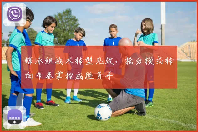 蝶泳组战术转型见效，抢分模式转向节奏掌控成胜负手