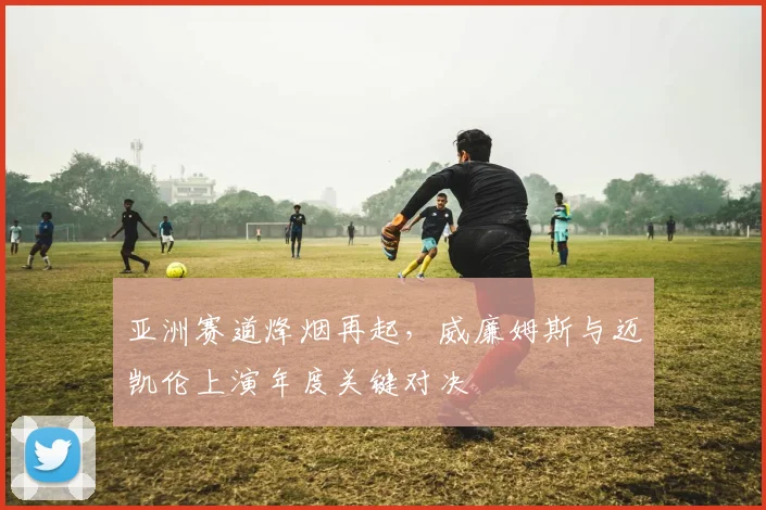亚洲赛道烽烟再起，威廉姆斯与迈凯伦上演年度关键对决