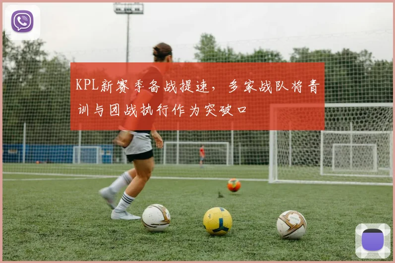 KPL新赛季备战提速，多家战队将青训与团战执行作为突破口