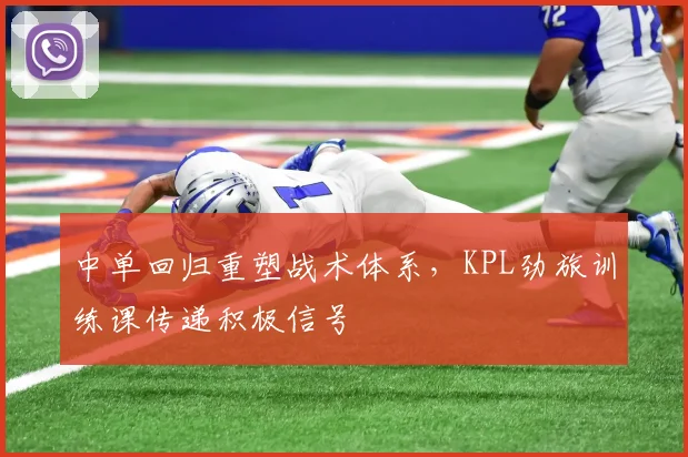 中单回归重塑战术体系，KPL劲旅训练课传递积极信号