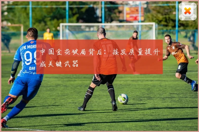 中国金花破局背后：接发质量提升成关键武器