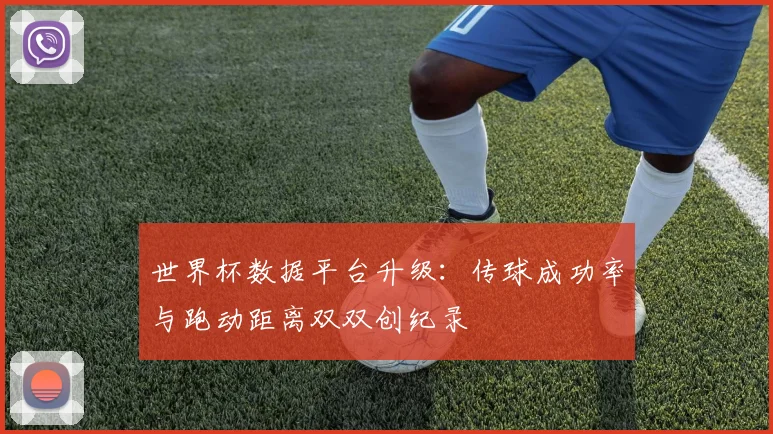 世界杯数据平台升级：传球成功率与跑动距离双双创纪录