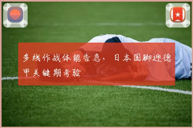 多线作战体能告急，日本国脚迎德甲关键期考验