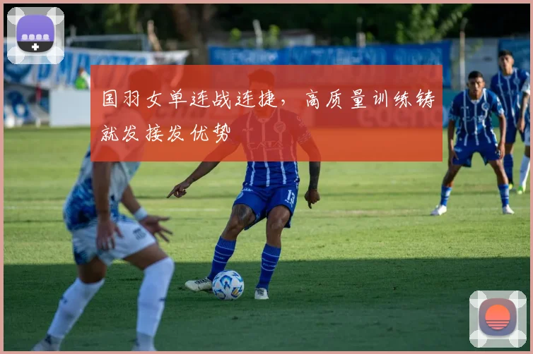 国羽女单连战连捷，高质量训练铸就发接发优势