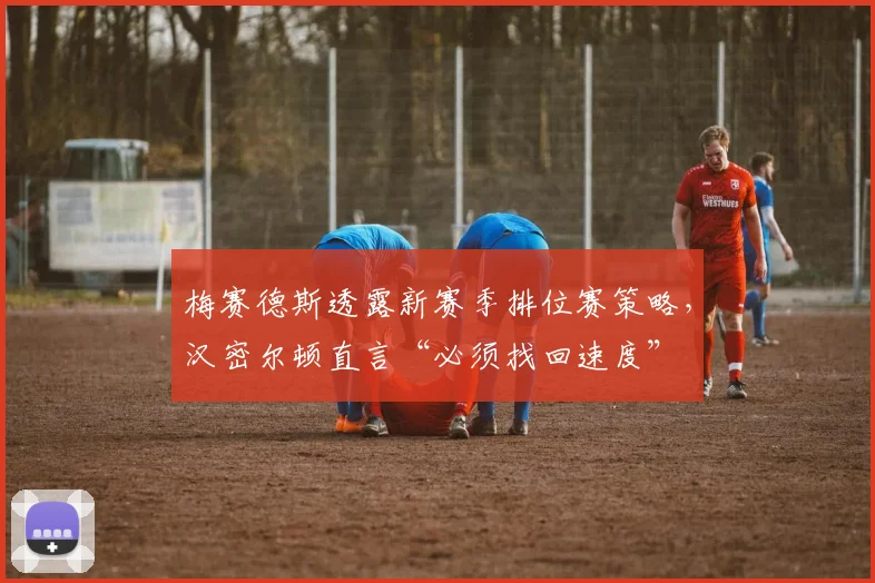 梅赛德斯透露新赛季排位赛策略，汉密尔顿直言“必须找回速度”