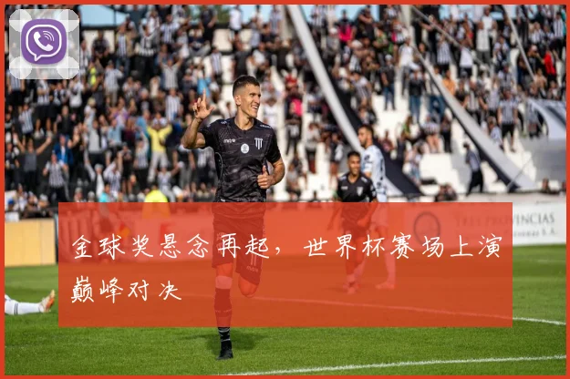 金球奖悬念再起，世界杯赛场上演巅峰对决