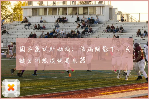 国乒集训新动向：伤病阴影下，关键分训练成破局利器