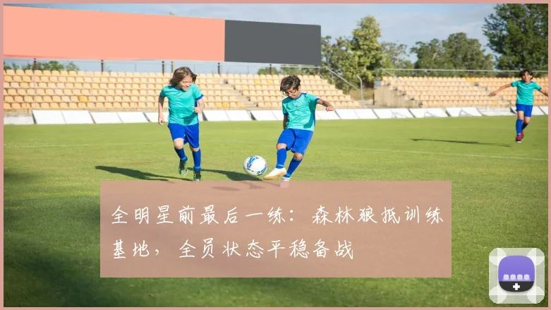 全明星前最后一练：森林狼抵训练基地，全员状态平稳备战